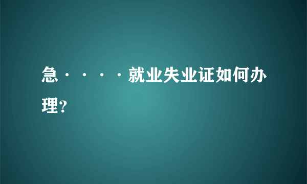 急····就业失业证如何办理？