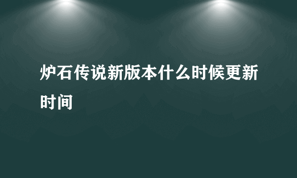 炉石传说新版本什么时候更新时间