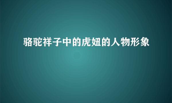 骆驼祥子中的虎妞的人物形象