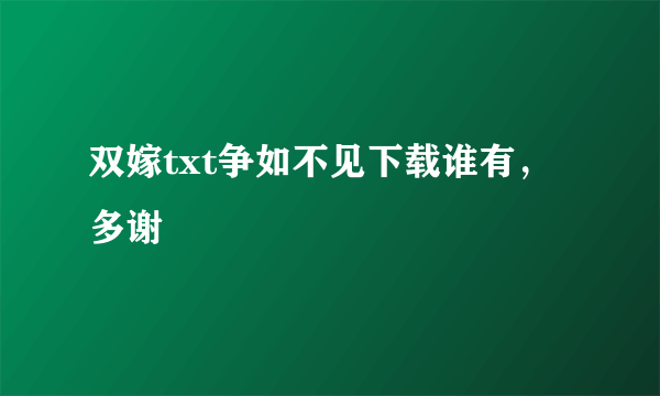 双嫁txt争如不见下载谁有，多谢