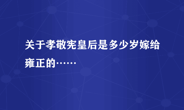 关于孝敬宪皇后是多少岁嫁给雍正的……