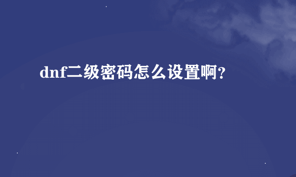 dnf二级密码怎么设置啊？