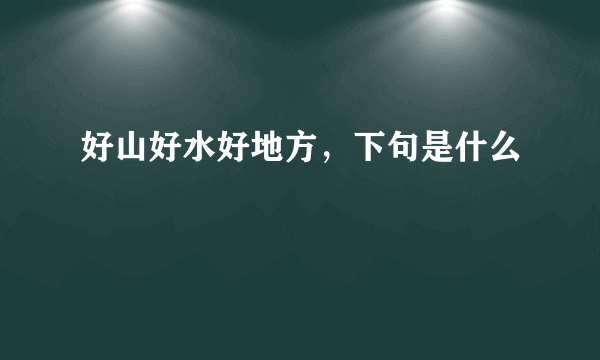 好山好水好地方，下句是什么