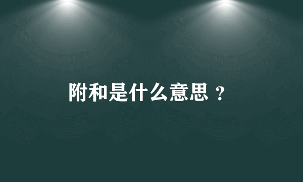 附和是什么意思 ？