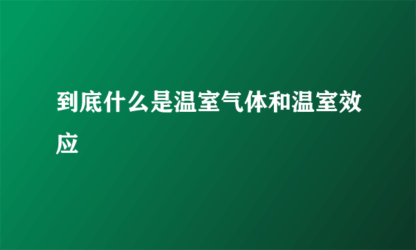 到底什么是温室气体和温室效应