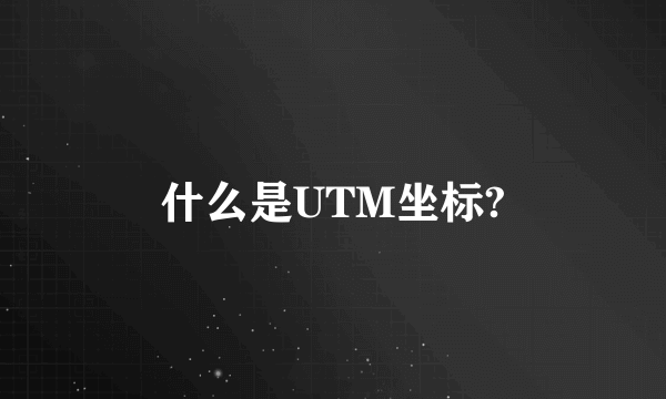 什么是UTM坐标?