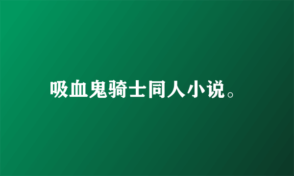 吸血鬼骑士同人小说。