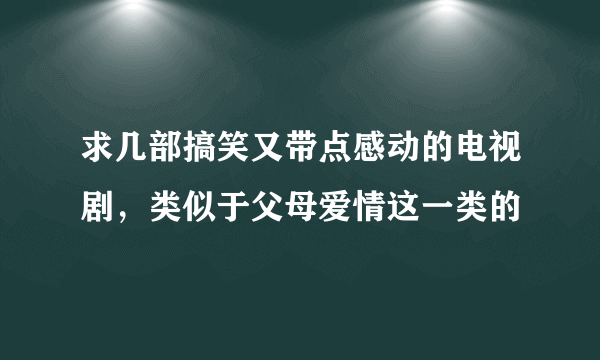 求几部搞笑又带点感动的电视剧，类似于父母爱情这一类的