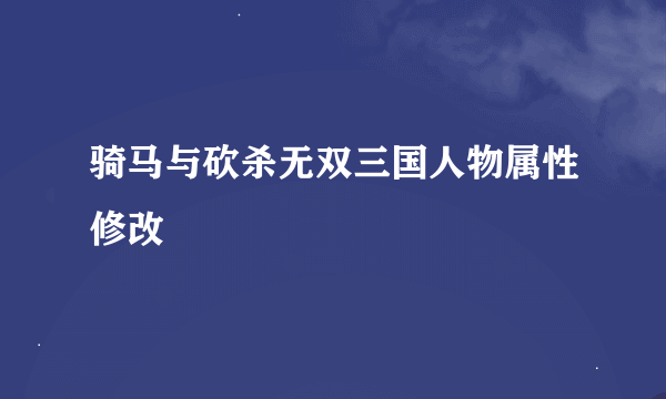 骑马与砍杀无双三国人物属性修改