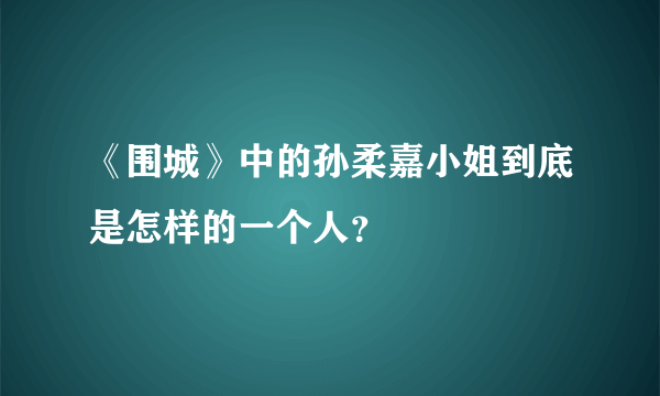 《围城》中的孙柔嘉小姐到底是怎样的一个人？