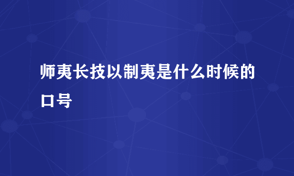 师夷长技以制夷是什么时候的口号