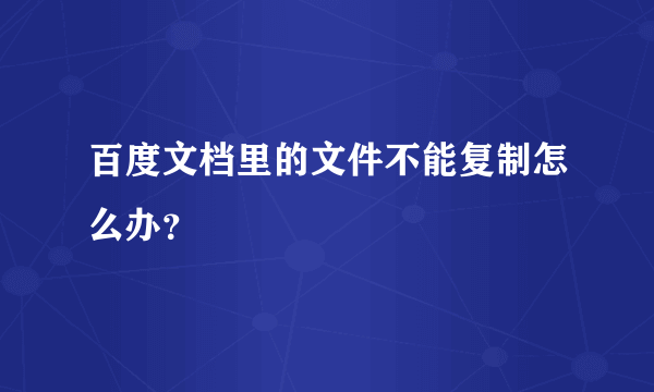 百度文档里的文件不能复制怎么办？