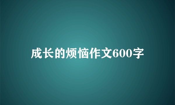 成长的烦恼作文600字