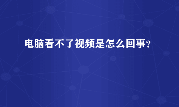 电脑看不了视频是怎么回事？