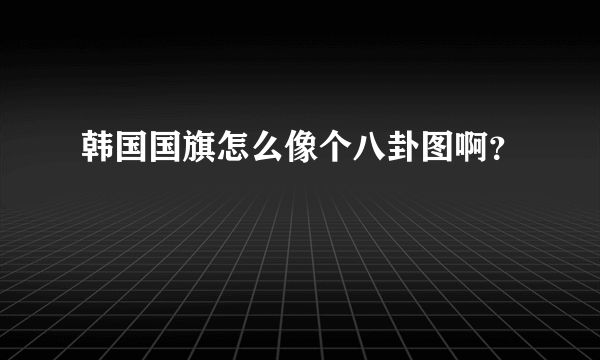 韩国国旗怎么像个八卦图啊？