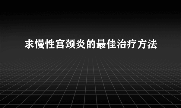 求慢性宫颈炎的最佳治疗方法