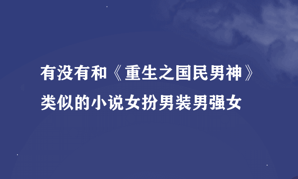 有没有和《重生之国民男神》类似的小说女扮男装男强女