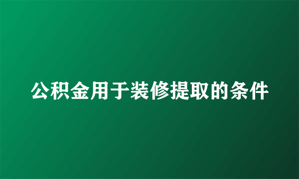 公积金用于装修提取的条件