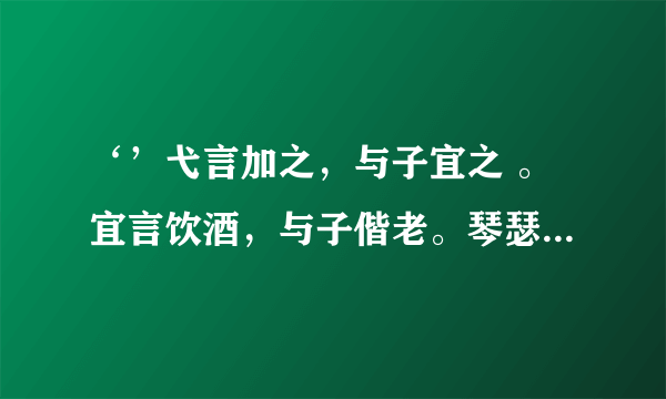 ‘’弋言加之，与子宜之 。宜言饮酒，与子偕老。琴瑟在御，莫不静好。‘’什么意思？