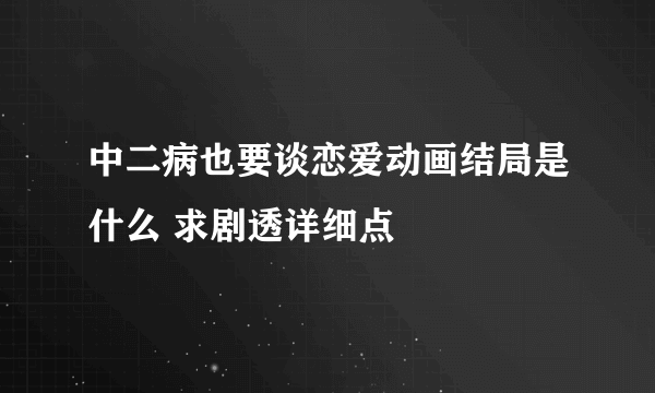 中二病也要谈恋爱动画结局是什么 求剧透详细点