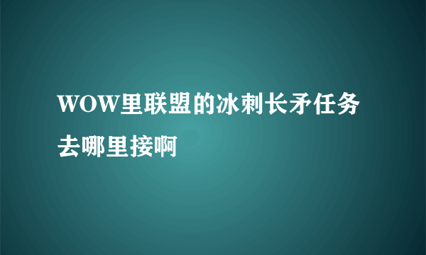 WOW里联盟的冰刺长矛任务去哪里接啊