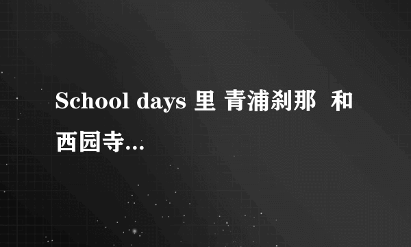 School days 里 青浦刹那  和 西园寺 世界 的名字怎么读？~~~