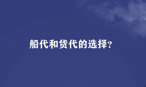 船代和货代的选择？