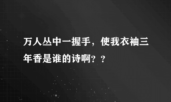 万人丛中一握手，使我衣袖三年香是谁的诗啊？？