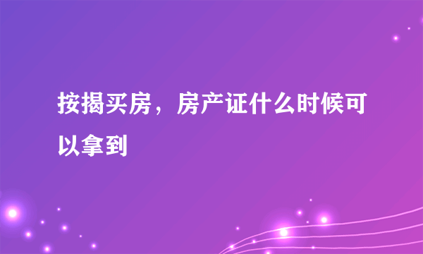 按揭买房，房产证什么时候可以拿到