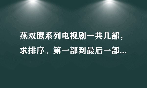 燕双鹰系列电视剧一共几部，求排序。第一部到最后一部。准确的好评。。。