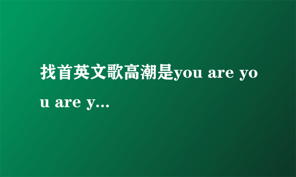 找首英文歌高潮是you are you are you are you are you are..