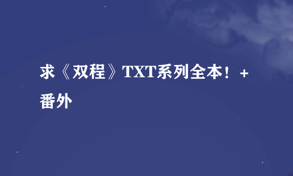 求《双程》TXT系列全本！+番外