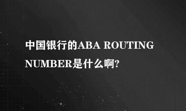 中国银行的ABA ROUTING NUMBER是什么啊?