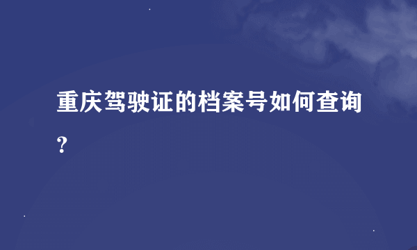 重庆驾驶证的档案号如何查询？