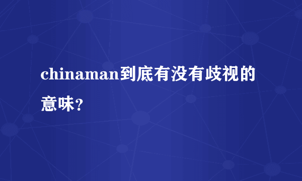 chinaman到底有没有歧视的意味？