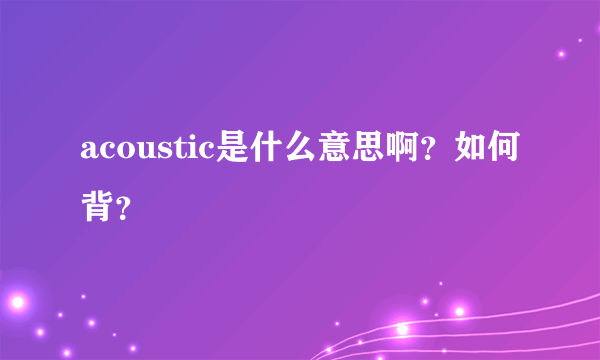 acoustic是什么意思啊？如何背？