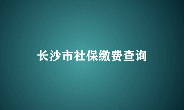 长沙市社保缴费查询