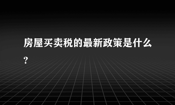 房屋买卖税的最新政策是什么?