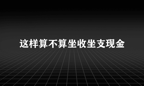 这样算不算坐收坐支现金