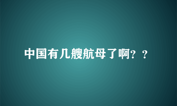 中国有几艘航母了啊？？