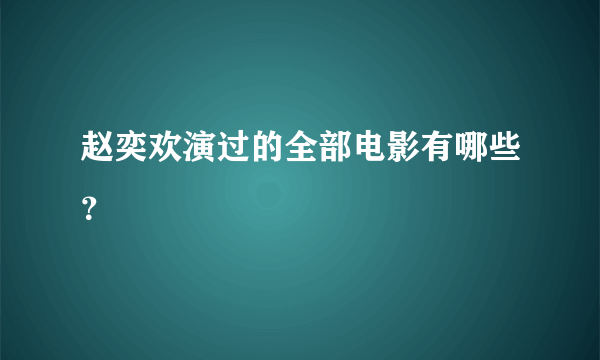 赵奕欢演过的全部电影有哪些？