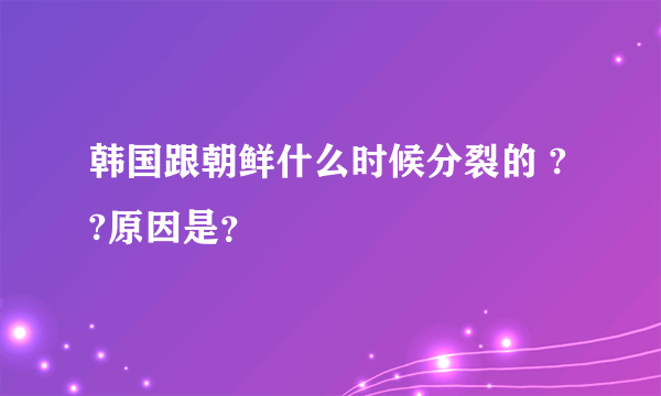 韩国跟朝鲜什么时候分裂的 ??原因是？