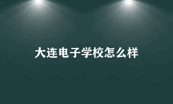 大连电子学校怎么样