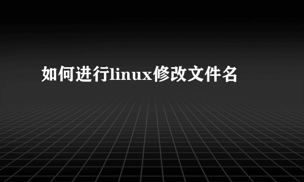 如何进行linux修改文件名