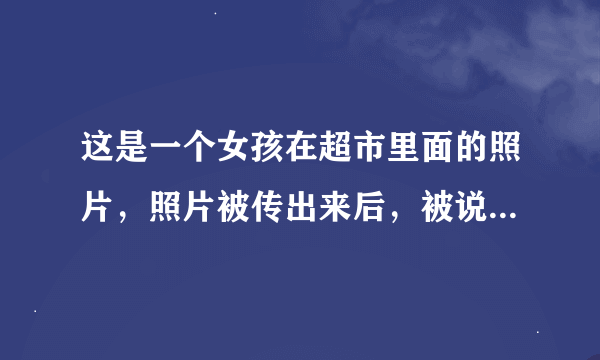 这是一个女孩在超市里面的照片，照片被传出来后，被说成最恐怖的一张照片，听说只有看懂的人才会害怕，你