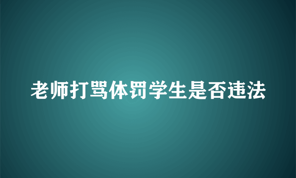 老师打骂体罚学生是否违法