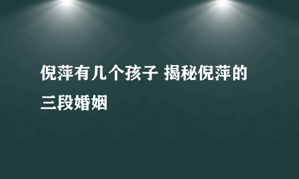 倪萍有几个孩子 揭秘倪萍的三段婚姻