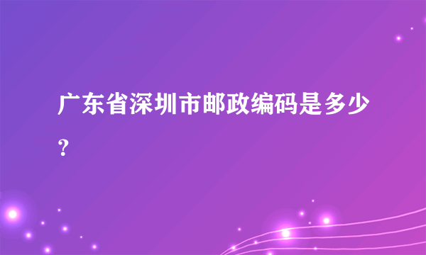 广东省深圳市邮政编码是多少？