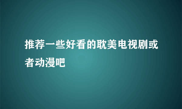 推荐一些好看的耽美电视剧或者动漫吧