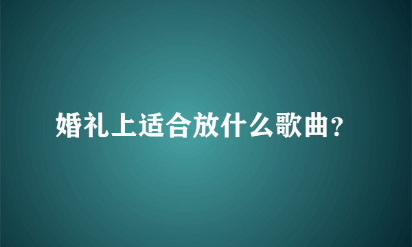 婚礼上适合放什么歌曲？